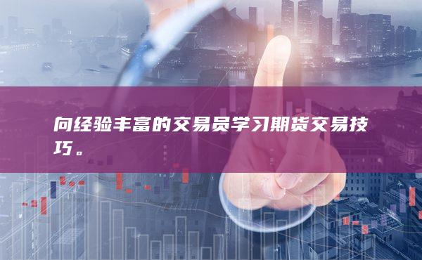 向经验丰富的交易员学习期货交易技巧