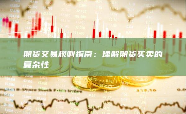 期货交易规则指南：理解期货买卖的复杂性