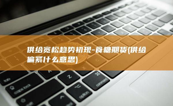 供给宽松趋势初现-食糖期货 (供给偏紧什么意思)