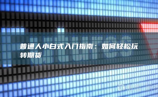 普通人小白式入门指南：如何轻松玩转期货