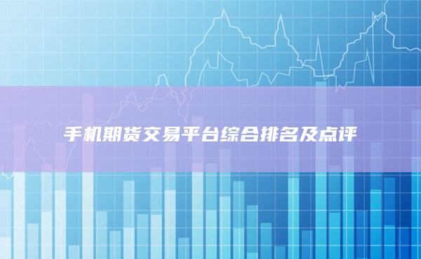 手机期货交易平台综合排名及点评