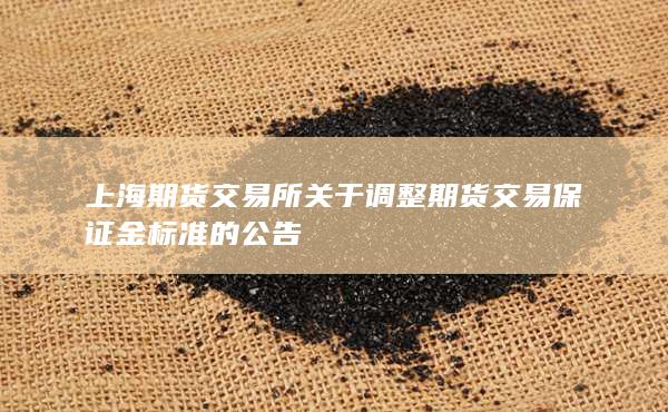 上海期货交易所关于调整期货交易保证金标准的公告