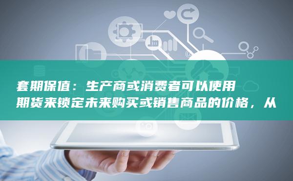 套期保值：生产商或消费者可以使用期货来锁定未来购买或销售