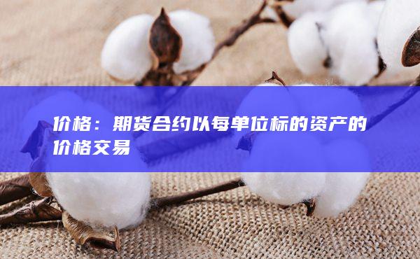 期货合约以每单位标的资产的价格交易