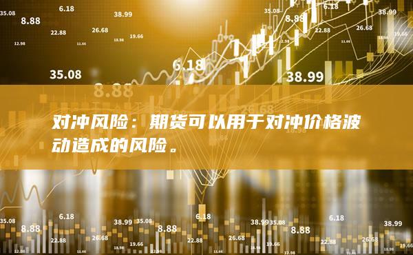 对冲风险：期货可以用于对冲价格波动造成的风险。