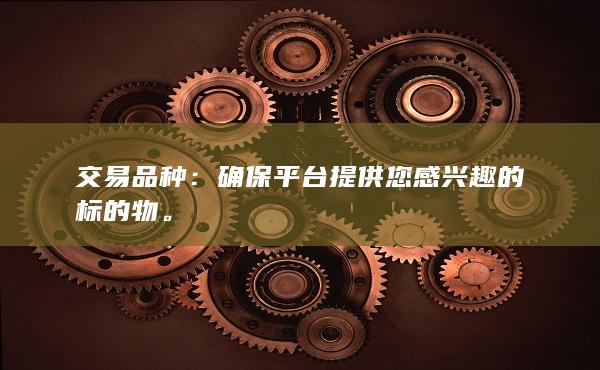 交易品种：确保平台提供您感兴趣的标的物。