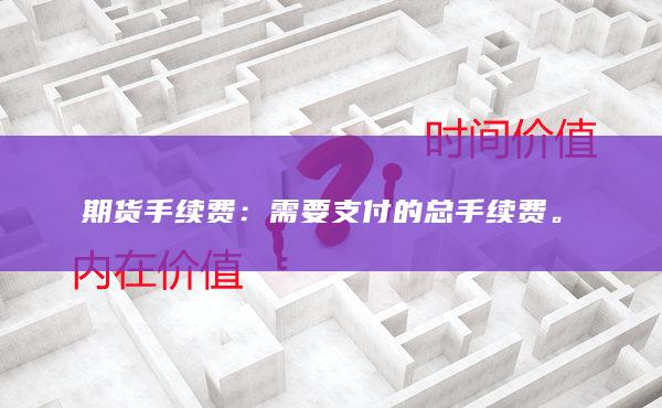 期货手续费：需要支付的总手续费。