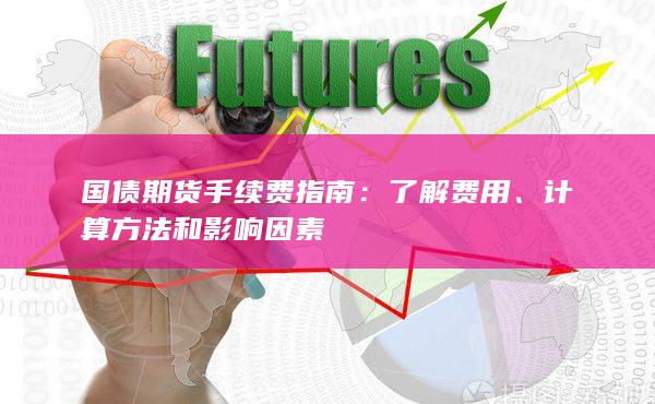 国债期货手续费指南：了解费用、计算方法和影响因素