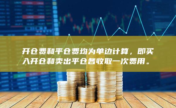 开仓费和平仓费均为单边计算