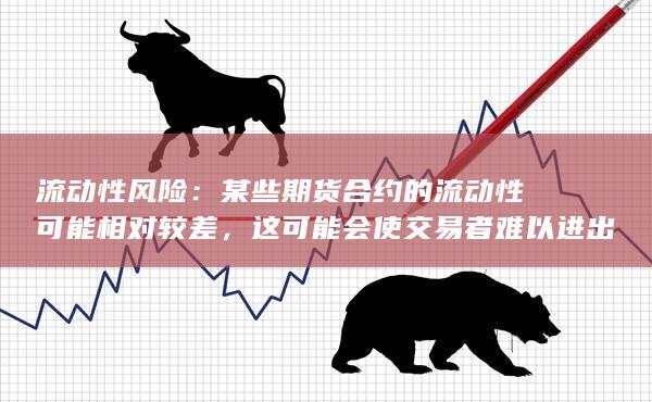某些期货合约的流动性可能相对较差