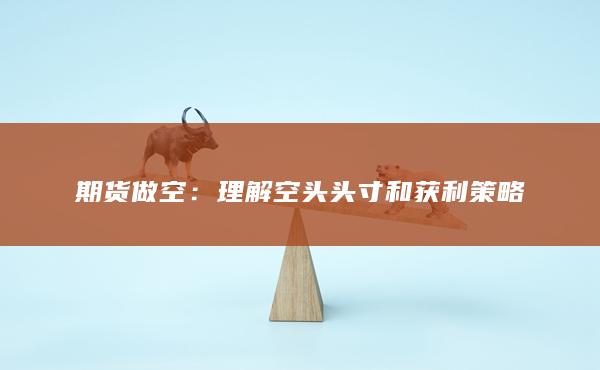 期货做空：理解空头头寸和获利策略