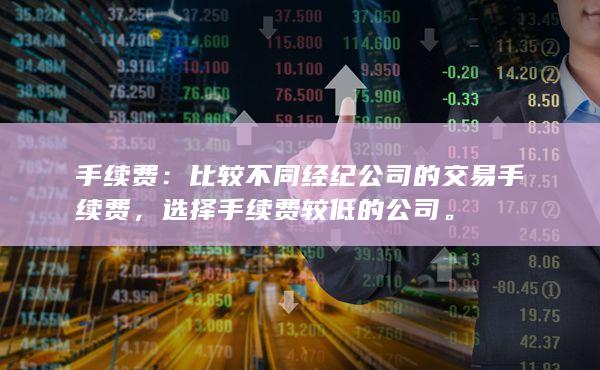 手续费：比较不同经纪公司的交易手续费，选择手续费较低的公