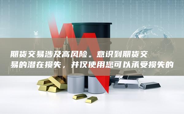 期货交易涉及高风险。意识到期货交易的潜在损失，并仅使用您