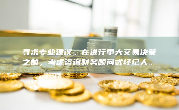 寻求专业建议。在进行重大交易决策之前，考虑咨询财务顾问或