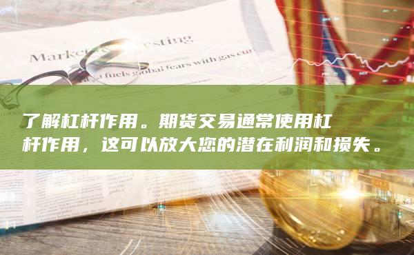 了解杠杆作用。期货交易通常使用杠杆作用，这可以放大您的潜