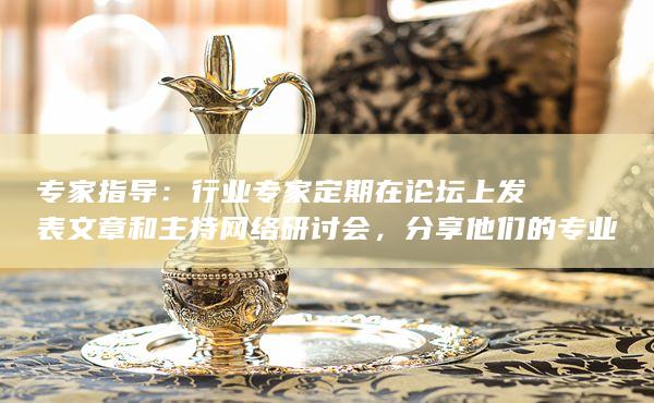 专家指导：行业专家定期在论坛上发表文章和主持网络研讨会，