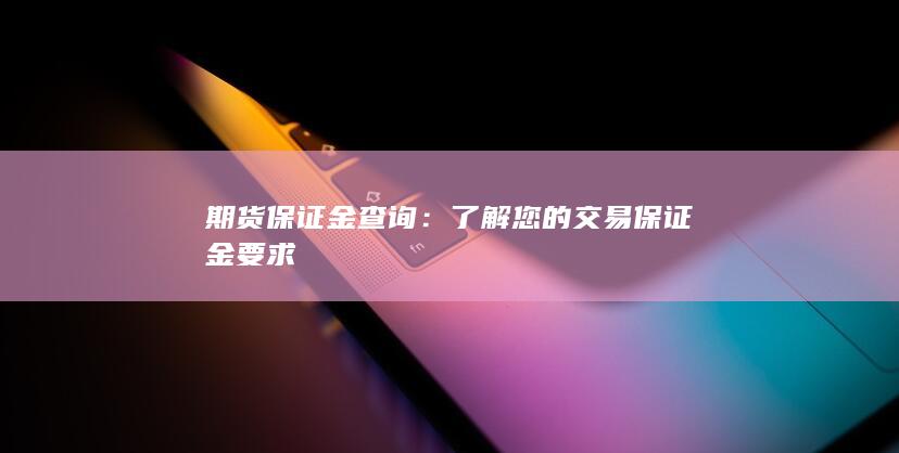 期货保证金查询：了解您的交易保证金要求