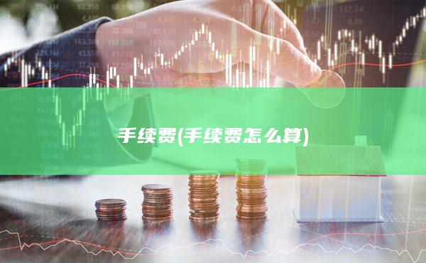 手续费(手续费怎么算)