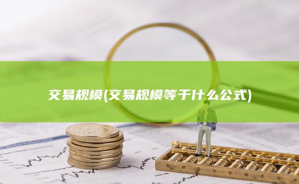 交易规模(交易规模等于什么公式)