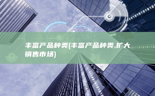 丰富产品种类(丰富产品种类,扩大销售市场)