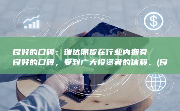 良好的口碑：瑞达期货在行业内拥有良好的口碑，受到广大投资