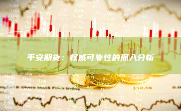 平安期货：权威可靠性的深入分析