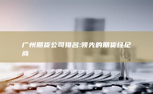 广州期货公司排名: 领先的期货经纪商