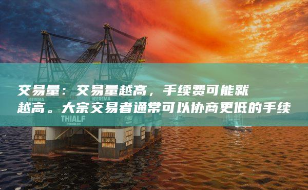 交易量：交易量越高，手续费可能就越高。大宗交易者通常可以