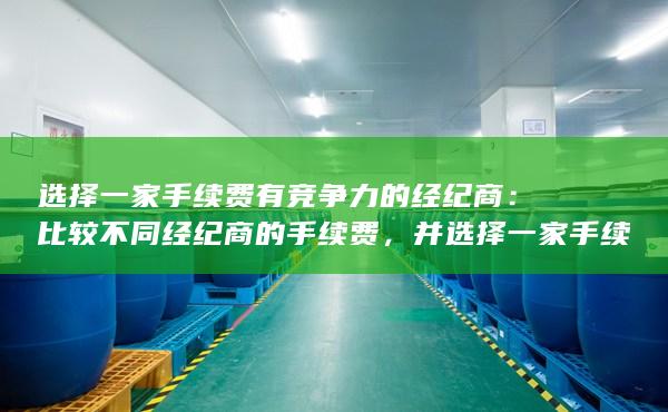 选择一家手续费有竞争力的经纪商：比较不同经纪商的手续费，