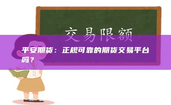平安期货：正规可靠的期货交易平台吗？