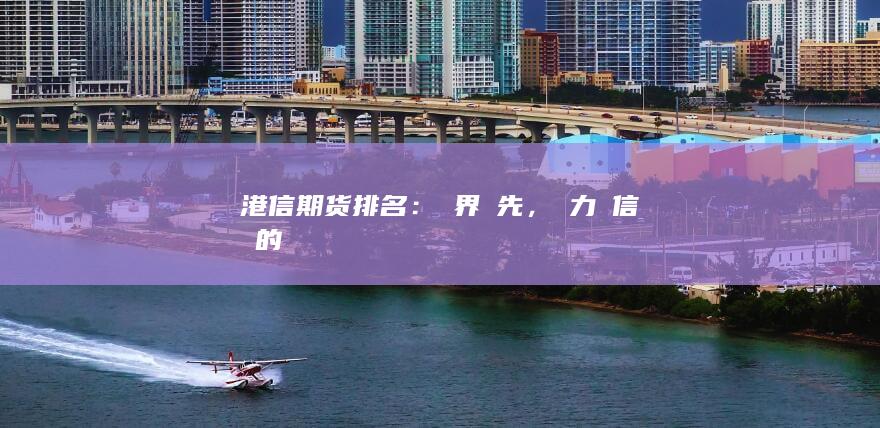 港信期货排名：業界領先，實力與信譽的見證