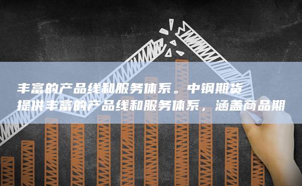 丰富的产品线和服务体系。中钢期货提供丰富的产品线和服务体