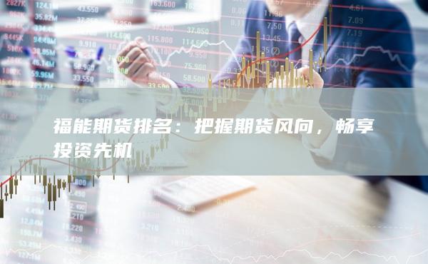 福能期货排名：把握期货风向，畅享投资先机