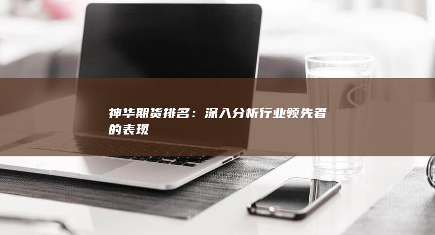 神华期货排名：深入分析行业领先者的表现