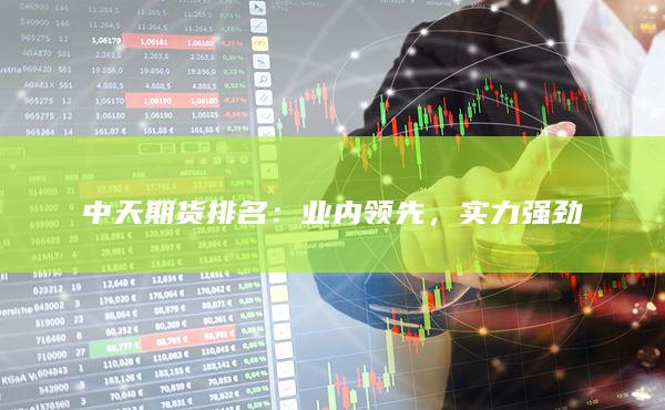 中天期货排名：业内领先，实力强劲