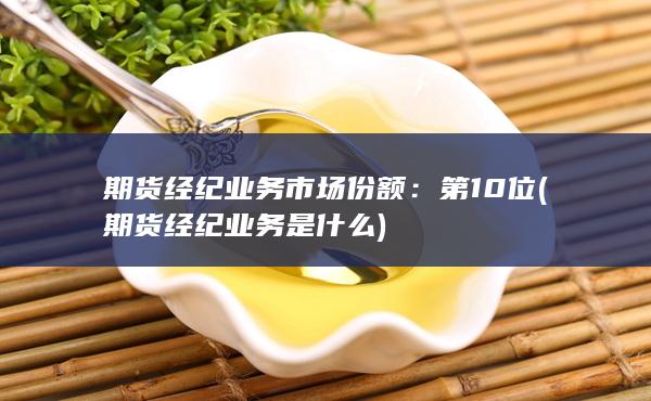期货经纪业务市场份额：第10位(期货经纪业务是什么)