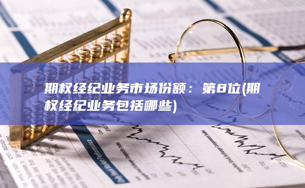 期权经纪业务市场份额：第8位(期权经纪业务包括哪些)