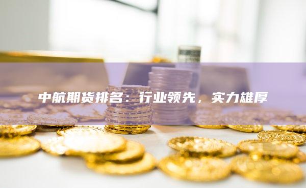 中航期货排名：行业领先，实力雄厚