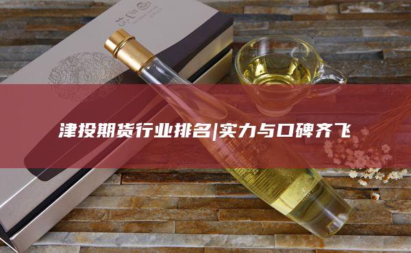 津投期货行业排名 | 实力与口碑齐飞