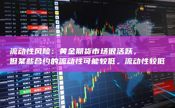 流动性风险：黄金期货市场很活跃，但某些合约的流动性可能较
