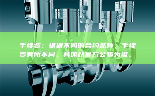 手续费：根据不同的合约品种，手续费有所不同，具体以官方公