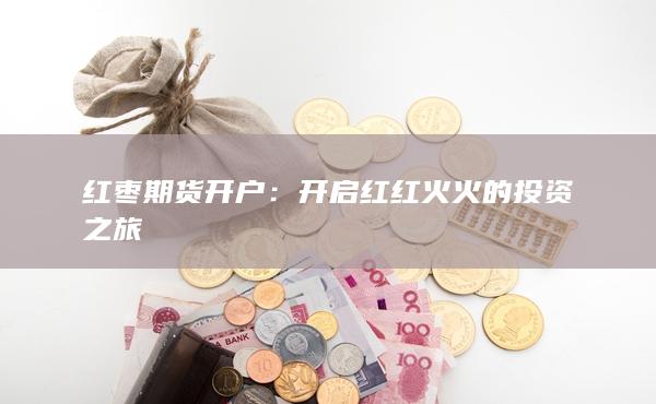红枣期货开户：开启红红火火的投资之旅