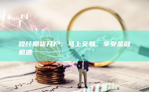 短纤期货开户：马上交易，享受金融机遇