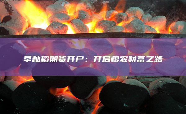 早籼稻期货开户：开启粮农财富之路