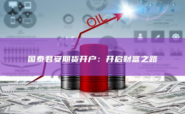 国泰君安期货开户：开启财富之路
