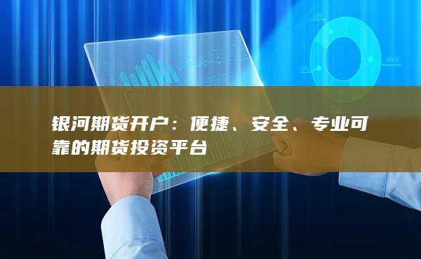 银河期货开户：便捷、安全、专业可靠的期货投资平台
