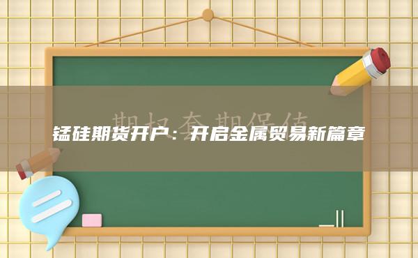 锰硅期货开户：开启金属贸易新篇章