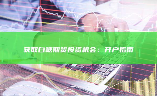获取白糖期货投资机会：开户指南