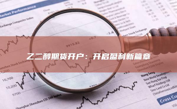 乙二醇期货开户：开启盈利新篇章