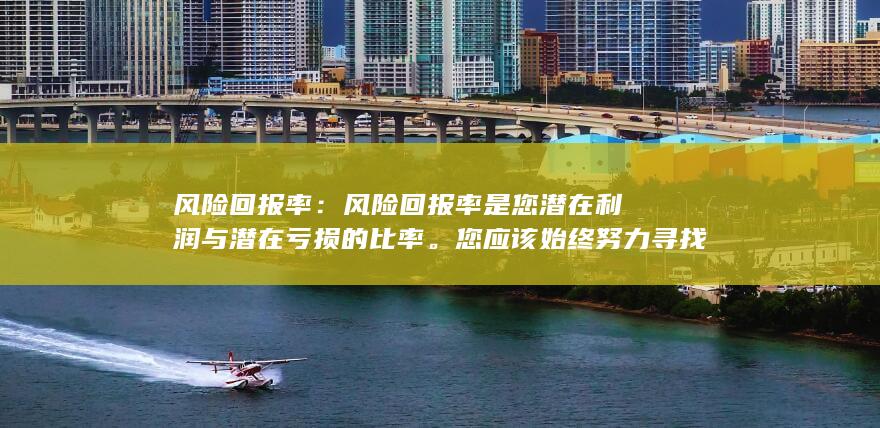 风险回报率：风险回报率是您潜在利润与潜在亏损的比率。您应